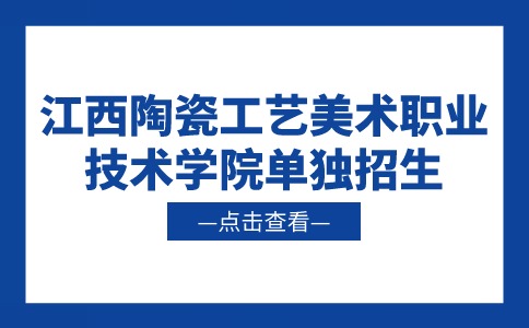 江西陶瓷工藝美術(shù)職業(yè)技術(shù)學(xué)院?jiǎn)为?dú)招生