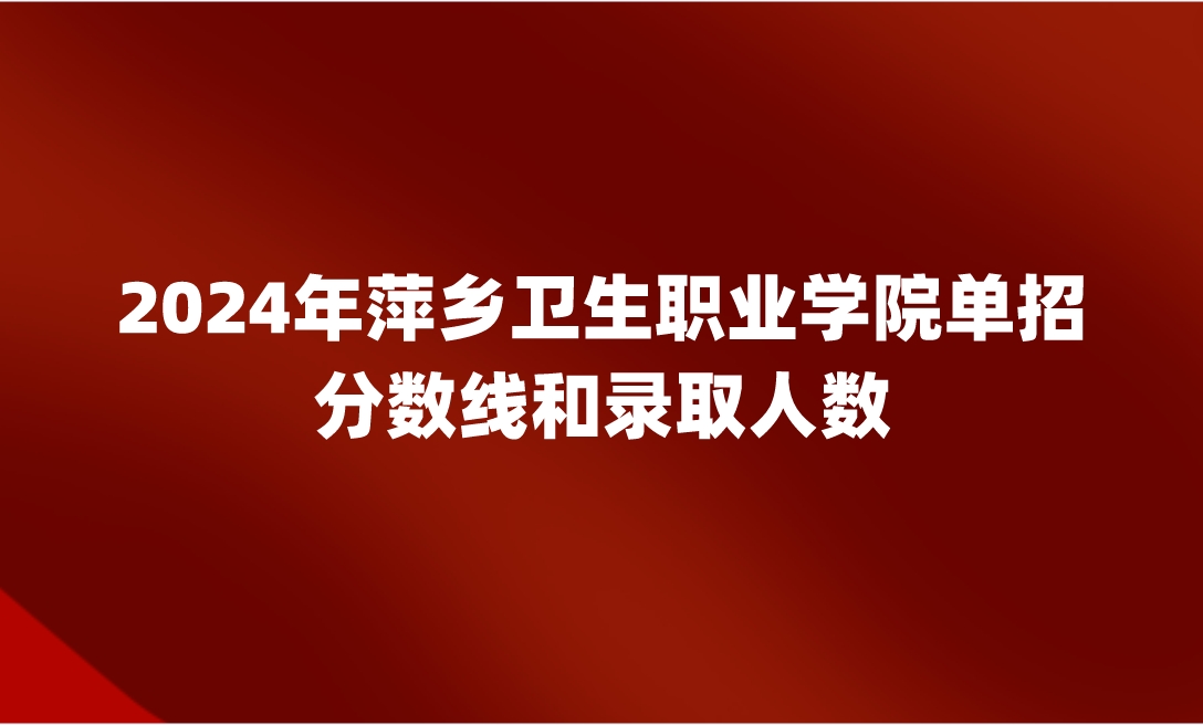 萍鄉(xiāng)衛(wèi)生職業(yè)學(xué)院?jiǎn)握蟹謹(jǐn)?shù)線和錄取人數(shù)