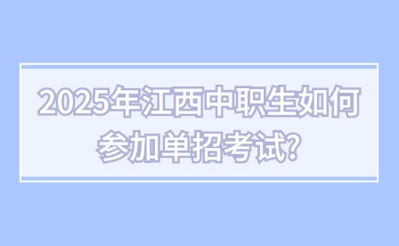 2025年江西中職生如何參加單招考試?