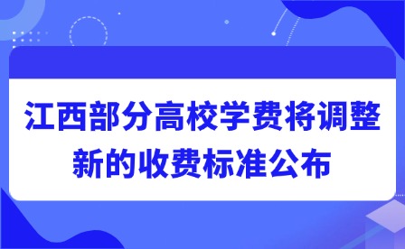 2025年江西部分高校學費將調整!新的收費標準公布