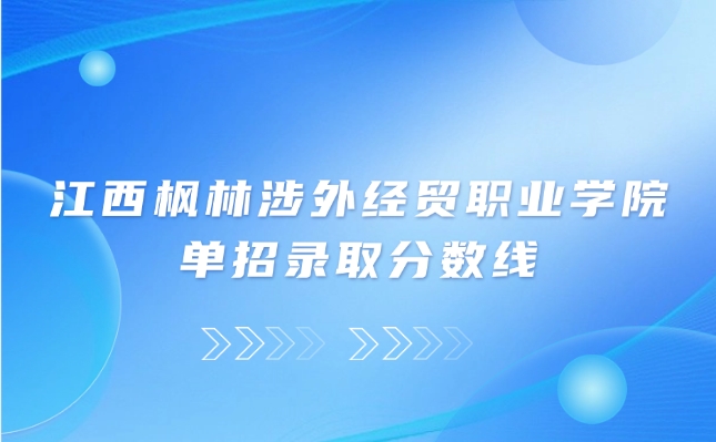 江西楓林涉外經(jīng)貿(mào)職業(yè)學(xué)院單招錄取分?jǐn)?shù)線是多少