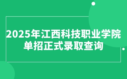 2025年江西科技職業學院單招正式錄取查詢入口開放！