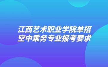 江西藝術(shù)職業(yè)學(xué)院單招空中乘務(wù)專業(yè)報(bào)考要求