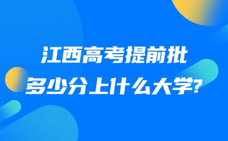 2025年江西高考提前批多少分上什么大學(xué)?