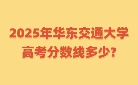 2025年華東交通大學高考分數(shù)線多少?